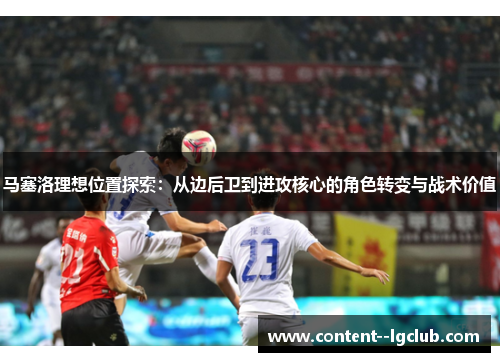 马塞洛理想位置探索：从边后卫到进攻核心的角色转变与战术价值