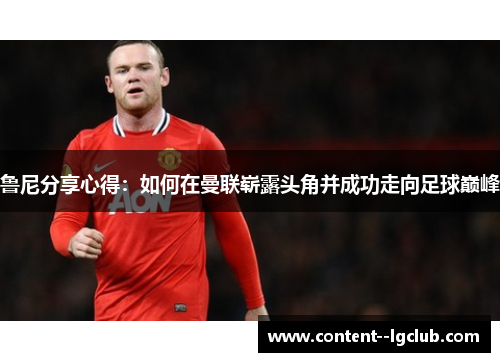 鲁尼分享心得：如何在曼联崭露头角并成功走向足球巅峰