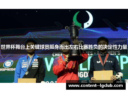 世界杯舞台上关键球员挺身而出左右比赛胜负的决定性力量 世界杯舞台上关键球员挺身而出左右比赛胜负的决定性力量