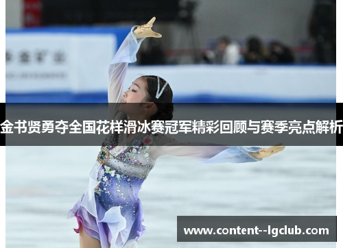 金书贤勇夺全国花样滑冰赛冠军精彩回顾与赛季亮点解析