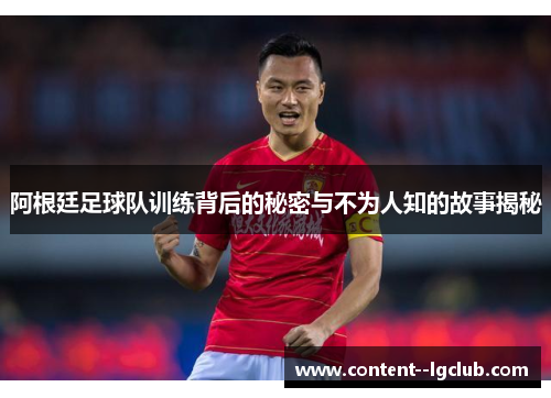 阿根廷足球队训练背后的秘密与不为人知的故事揭秘 阿根廷足球队训练背后的秘密与不为人知的故事揭秘