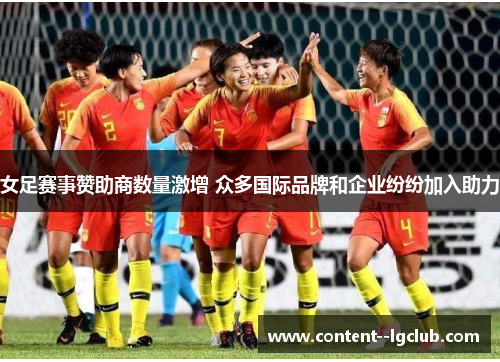 女足赛事赞助商数量激增 众多国际品牌和企业纷纷加入助力 女足赛事赞助商数量激增 众多国际品牌和企业纷纷加入助力