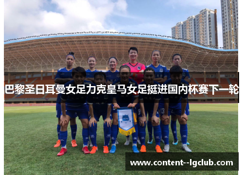 巴黎圣日耳曼女足力克皇马女足挺进国内杯赛下一轮 巴黎圣日耳曼女足力克皇马女足挺进国内杯赛下一轮