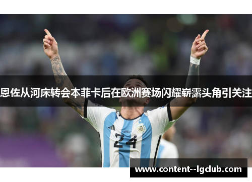 恩佐从河床转会本菲卡后在欧洲赛场闪耀崭露头角引关注