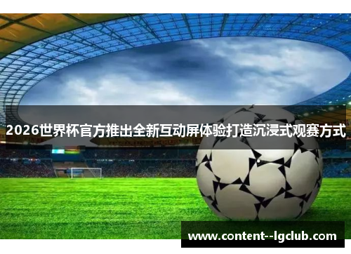 2026世界杯官方推出全新互动屏体验打造沉浸式观赛方式 2026世界杯官方推出全新互动屏体验打造沉浸式观赛方式
